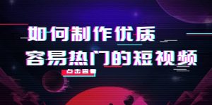 如何制作优质容易热门的短视频：别人没有的，我们都有 实操经验总结-克用笔记
