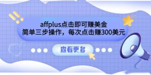 affplus点击即可赚美金，简单三步操作，每次点击赚300美元【视频教程】-克用笔记