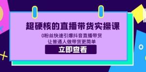 超硬核的直播带货实操课 0粉丝快速引爆抖音直播带货 让普通人做带货更简单-克用笔记