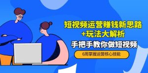 短视频运营赚钱新思路 玩法大解析：手把手教你做短视频【PETER最新更新中】-克用笔记