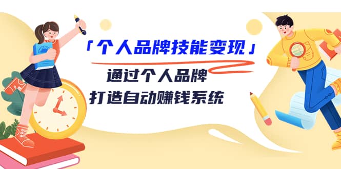 「个人品牌技能变现」通过个人品牌-打造自动赚钱系统（29节视频课程）-克用笔记