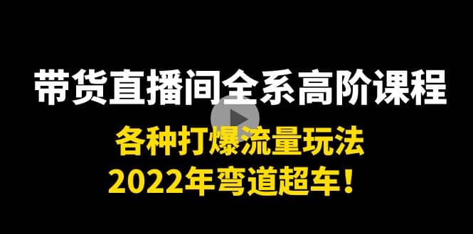 带货直播间全系高阶课程：各种打爆流量玩法，2022年弯道超车-克用笔记