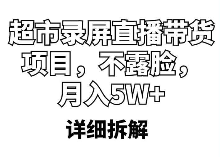超市录屏直播带货项目，不露脸，月入5W （详细拆解）-克用笔记