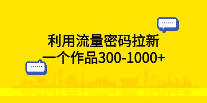 利用流量密码拉新，一个作品300-1000-克用笔记