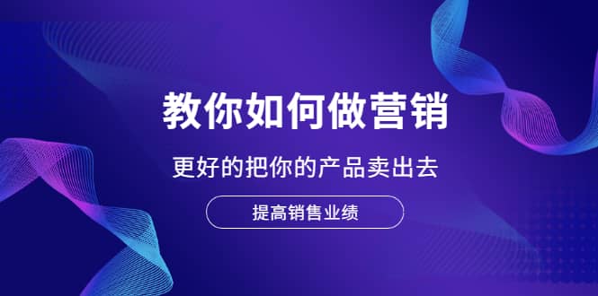 教你如何做营销，更好的把你的产品卖出去 提高销售业绩-克用笔记