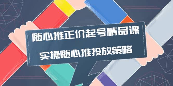 随心推正价起号精品课，实操随心推投放策略（5节课-价值298）-克用笔记