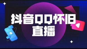 抖音QQ怀旧直播撸音浪变现项目（教程 软件 素材）-克用笔记