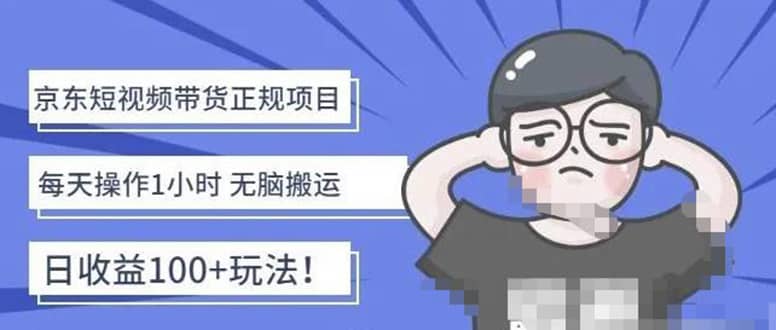 京东短视频带货项目：每天操作2小时的副业项目-价值1988元-克用笔记