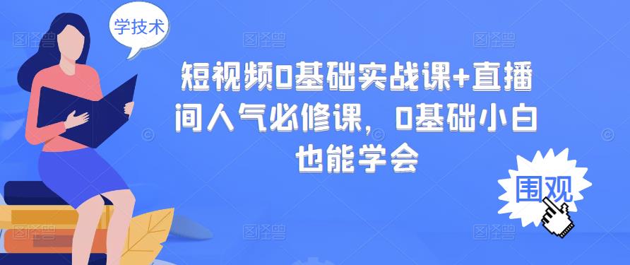 短视频0基础实战课 直播间人气必修课，0基础小白也能学会-克用笔记