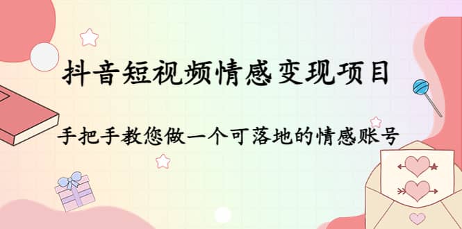 抖音短视频情感变现项目：手把手教您做一个可落地的情感账号-克用笔记