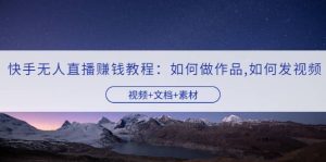 快手无人直播赚钱教程：如何做作品 发视频（视频 文档 素材）-克用笔记