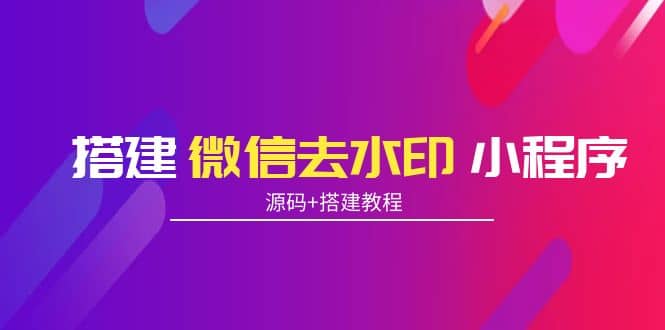 搭建微信去水印小程序 带流量主【源码 搭建教程】-克用笔记