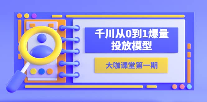 蝉妈妈-大咖课堂第一期，千川从0到1爆量投放模型（23节视频课）-克用笔记