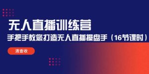 无人直播训练营：手把手教您打造无人直播操盘手（16节课时）-克用笔记