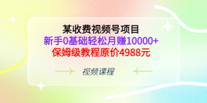 某收费视频号项目，新手0基础轻松月赚10000 ，保姆级教程原价4988元-克用笔记