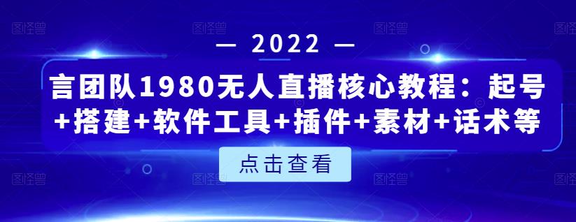 言团队1980无人直播核心教程：起号 搭建 软件工具 插件 素材 话术等等-克用笔记