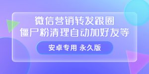 【安卓专用】微信营销转发跟圈僵尸粉清理自动加好友等【永久版】-克用笔记