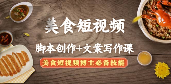 美食短视频创作 文案写作课：美食短视频博主必备技能-克用笔记