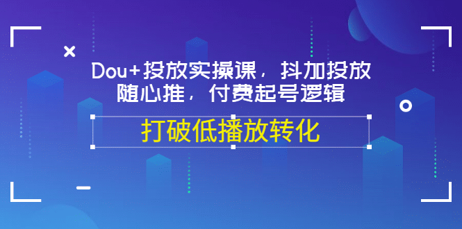 Dou 投放实操课，抖加投放，随心推，付费起号逻辑，打破低播放转化-克用笔记