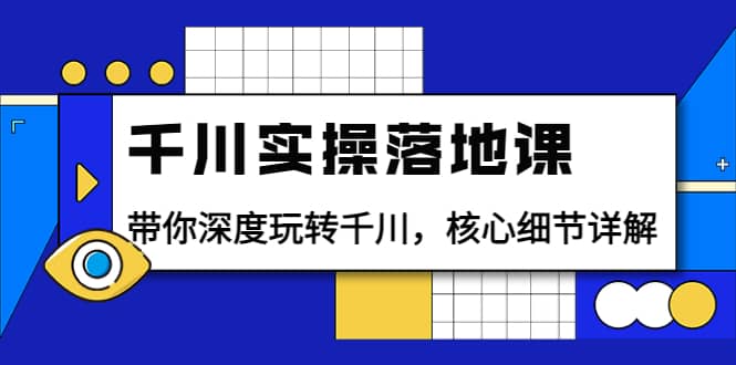 千川实操落地课：带你深度玩转千川，核心细节详解（18节课时）-克用笔记
