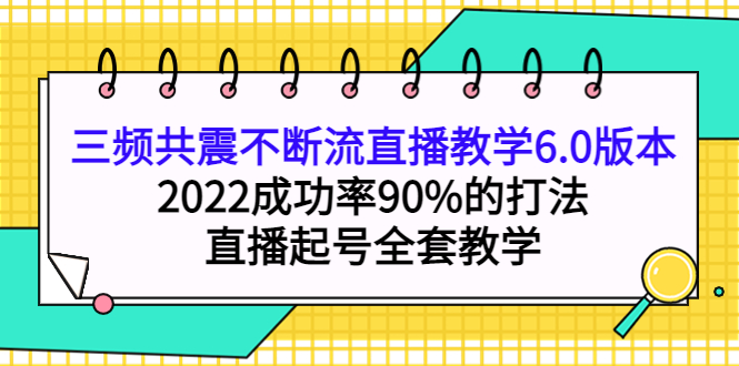 三频共震不断流直播教学6.0版本，2022成功率90%的打法，直播起号全套教学-克用笔记