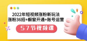 2022年短视频涨粉新玩法：涨粉36招 橱窗开通 账号运营（57节视频课）-克用笔记