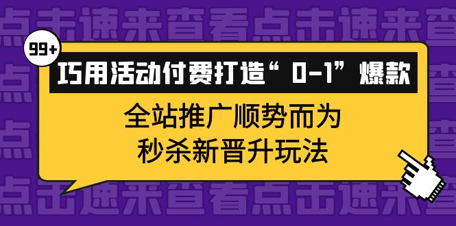 巧用活动付费打造“0-1”爆款，全站推广顺势而为，秒杀新晋升玩法-克用笔记