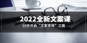 2022全新文案课：10天开启“文案变现”之路~从0基础开始学（价值399）-克用笔记
