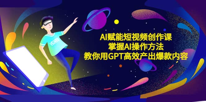 AI赋能短视频创作课，掌握AI操作方法，教你用AI高效产出爆款内容-克用笔记