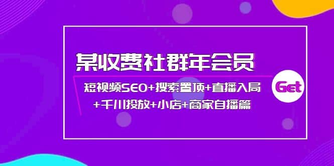 某收费社群年会员：短视频SEO 搜索置顶 直播入局 千川投放 小店 商家自播篇-克用笔记