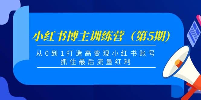 小红书博主训练营（第5期)，从0到1打造高变现小红书账号，抓住最后流量红利-克用笔记