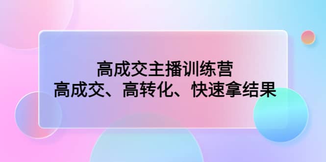 高成交主播训练营：高成交、高转化、快速拿结果-克用笔记