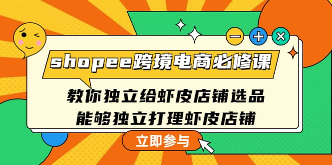 shopee跨境电商必修课：教你独立给虾皮店铺选品，能够独立打理虾皮店铺-克用笔记