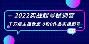 2022实战起号秘训营，千万级主播教您 0粉0作品实操起号（价值299）-克用笔记