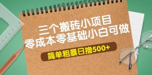 三个搬砖小项目，零成本零基础小白简单粗暴轻松日撸500-克用笔记