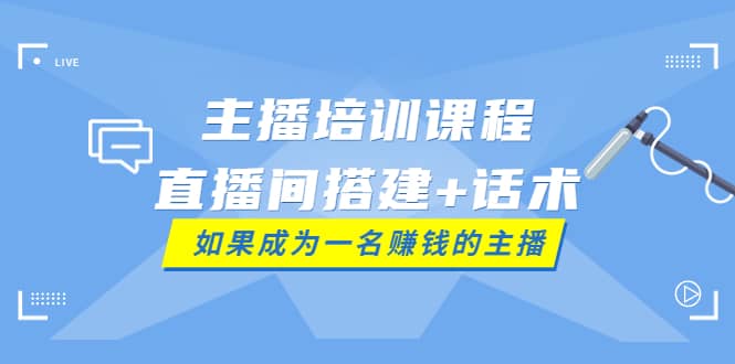 主播培训课程：直播间搭建 话术，如何快速成为一名赚钱的主播-克用笔记