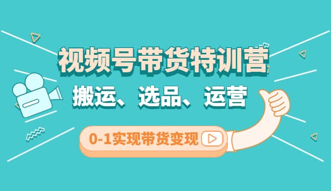 视频号带货特训营(第3期)：搬运、选品、运营、0-1实现带货变现-克用笔记