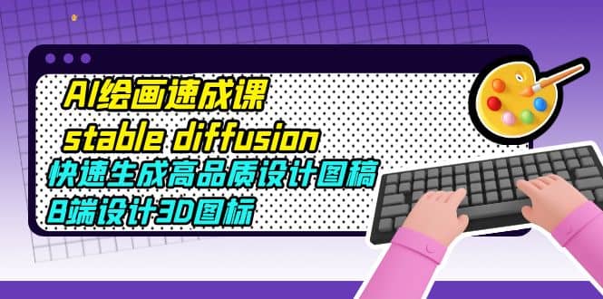 AI绘画速成课stable diffusion，快速生成高品质设计图稿、B端设计3D图标-克用笔记