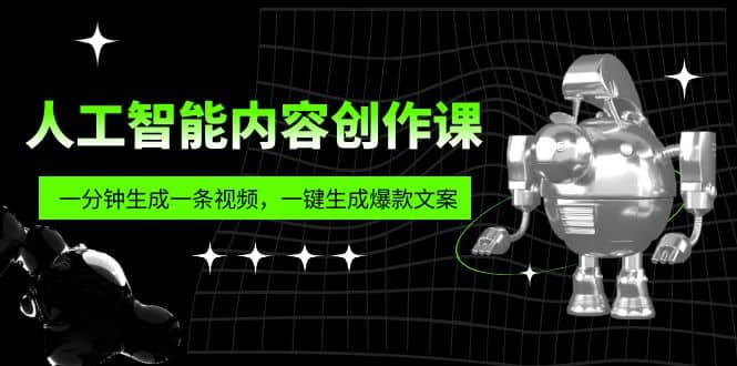 人工智能内容创作课：帮你一分钟生成一条视频，一键生成爆款文案（7节课）-克用笔记