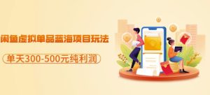 闲鱼虚拟单品蓝海项目玩法，单天300-500元纯利润很容易-克用笔记