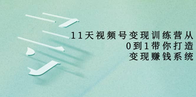 好望角·11天视频号变现训练营，从0到1打造变现赚钱系统（价值398）-克用笔记