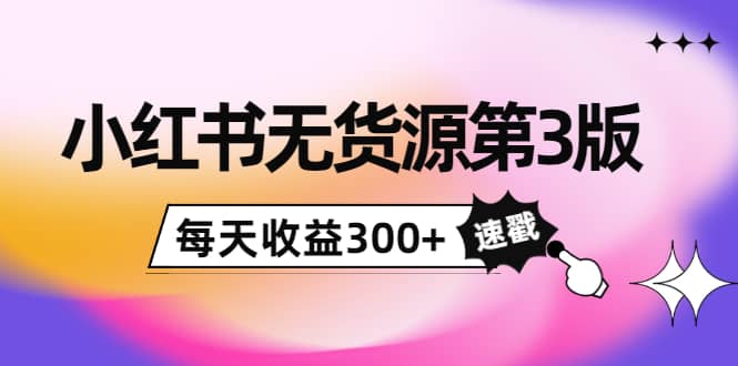 小红书无货源第3版，0投入起店，无脑图文精细化玩法-克用笔记