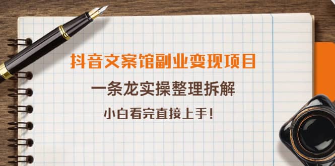 抖音文案馆副业变现项目，一条龙实操整理拆解，小白看完直接上手-克用笔记