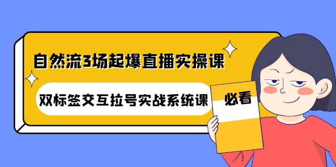 自然流3场起爆直播实操课：双标签交互拉号实战系统课-克用笔记