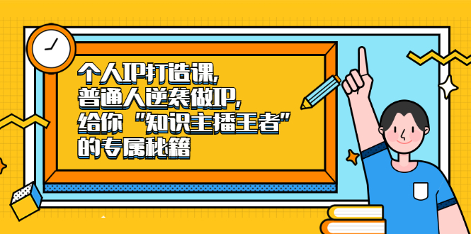 个人IP打造课，普通人逆袭做IP，给你“知识主播王者”的专属秘籍-克用笔记