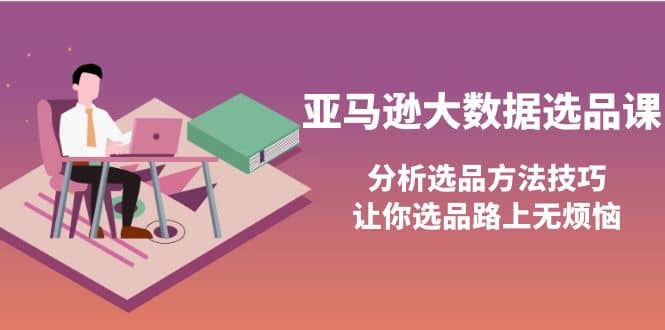 亚马逊大数据选品课：分析选品方法技巧，让你选品路上无烦恼-克用笔记