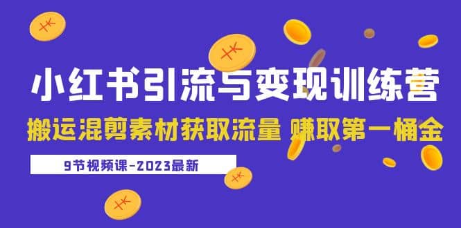 2023小红书引流与变现训练营：搬运混剪素材获取流量 赚取第一桶金（9节课）-克用笔记