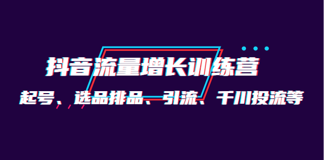 月销1.6亿实操团队·抖音流量增长训练营：起号、选品排品、引流 千川投流等-克用笔记