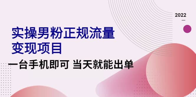 2022实操男粉正规流量变现项目，一台手机即可 当天就能出单【视频课程】-克用笔记
