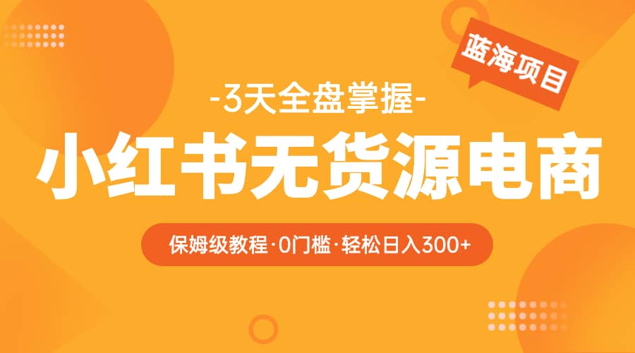 2023小红书无货源电商【保姆级教程从0到日入300】爆单3W-克用笔记